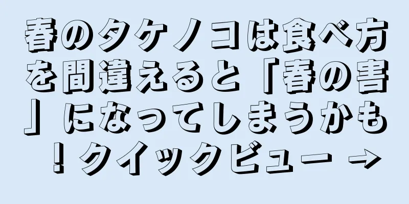 春のタケノコは食べ方を間違えると「春の害」になってしまうかも！クイックビュー →