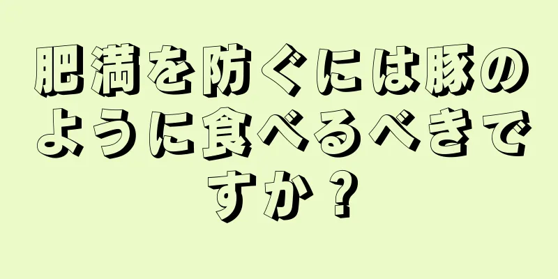 肥満を防ぐには豚のように食べるべきですか？