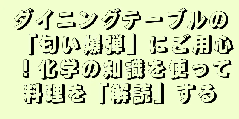 ダイニングテーブルの「匂い爆弾」にご用心！化学の知識を使って料理を「解読」する