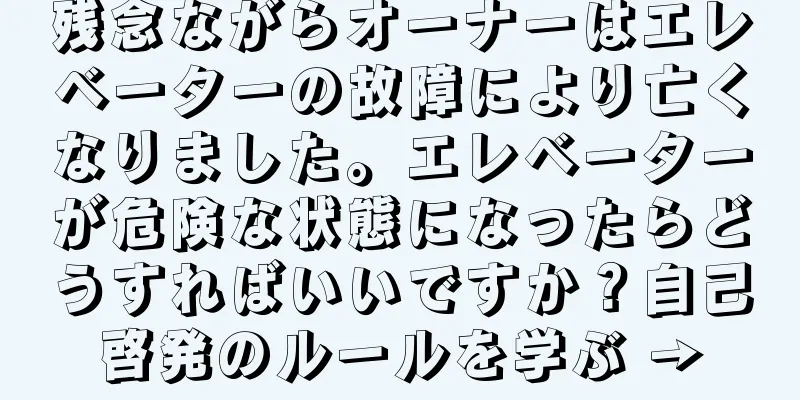 残念ながらオーナーはエレベーターの故障により亡くなりました。エレベーターが危険な状態になったらどうすればいいですか？自己啓発のルールを学ぶ →