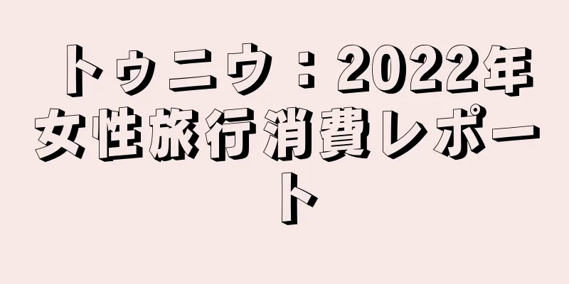 トゥニウ：2022年女性旅行消費レポート