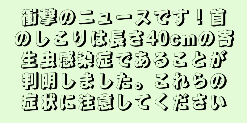 衝撃のニュースです！首のしこりは長さ40cmの寄生虫感染症であることが判明しました。これらの症状に注意してください