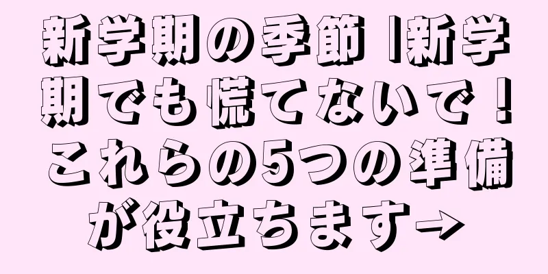 新学期の季節 |新学期でも慌てないで！これらの5つの準備が役立ちます→