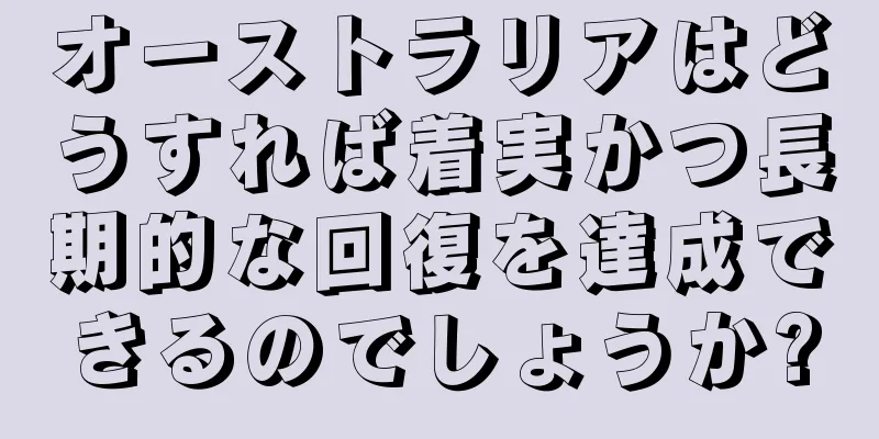 オーストラリアはどうすれば着実かつ長期的な回復を達成できるのでしょうか?