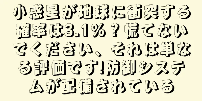 小惑星が地球に衝突する確率は3.1%？慌てないでください、それは単なる評価です!防御システムが配備されている