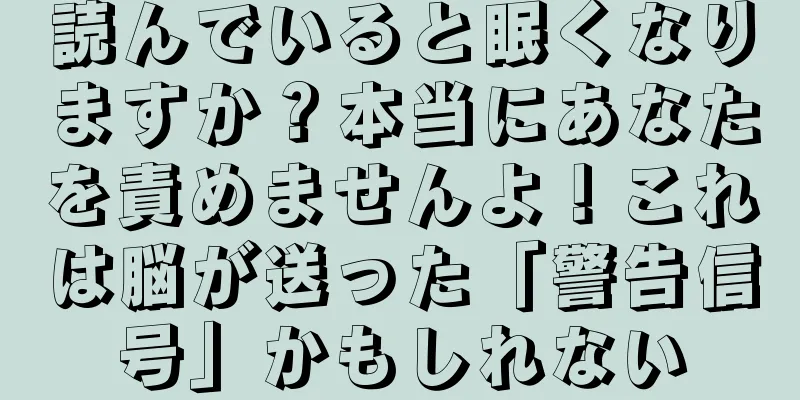 読んでいると眠くなりますか？本当にあなたを責めませんよ！これは脳が送った「警告信号」かもしれない