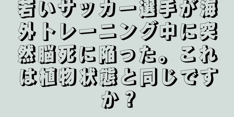 若いサッカー選手が海外トレーニング中に突然脳死に陥った。これは植物状態と同じですか？