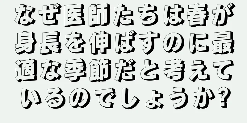 なぜ医師たちは春が身長を伸ばすのに最適な季節だと考えているのでしょうか?