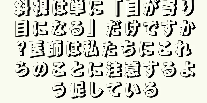 斜視は単に「目が寄り目になる」だけですか?医師は私たちにこれらのことに注意するよう促している