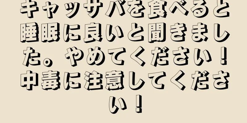 キャッサバを食べると睡眠に良いと聞きました。やめてください！中毒に注意してください！