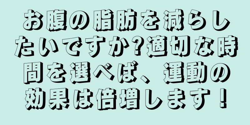 お腹の脂肪を減らしたいですか?適切な時間を選べば、運動の効果は倍増します！