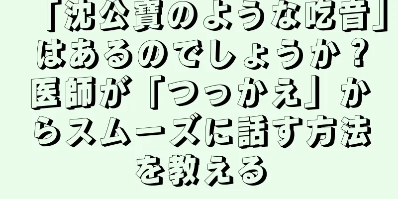 「沈公寶のような吃音」はあるのでしょうか？医師が「つっかえ」からスムーズに話す方法を教える
