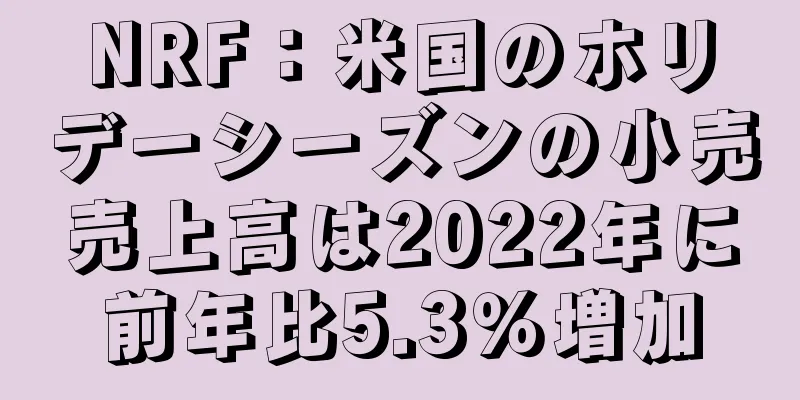NRF：米国のホリデーシーズンの小売売上高は2022年に前年比5.3％増加