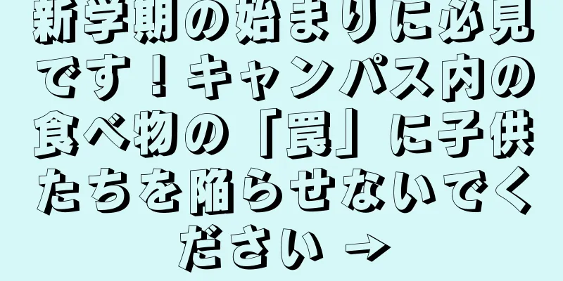 新学期の始まりに必見です！キャンパス内の食べ物の「罠」に子供たちを陥らせないでください →