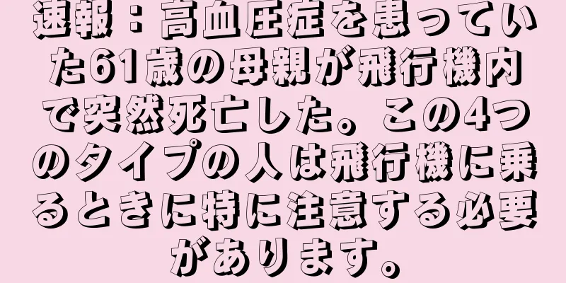 速報：高血圧症を患っていた61歳の母親が飛行機内で突然死亡した。この4つのタイプの人は飛行機に乗るときに特に注意する必要があります。