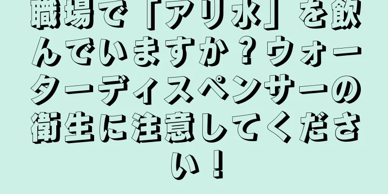 職場で「アリ水」を飲んでいますか？ウォーターディスペンサーの衛生に注意してください！