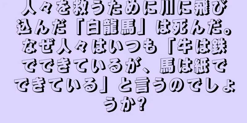 人々を救うために川に飛び込んだ「白龍馬」は死んだ。なぜ人々はいつも「牛は鉄でできているが、馬は紙でできている」と言うのでしょうか?