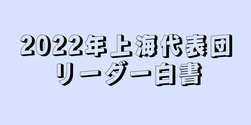 2022年上海代表団リーダー白書
