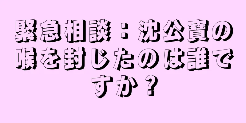 緊急相談：沈公寶の喉を封じたのは誰ですか？