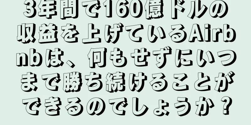 3年間で160億ドルの収益を上げているAirbnbは、何もせずにいつまで勝ち続けることができるのでしょうか？