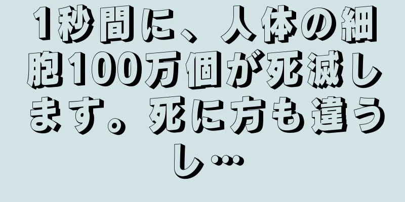1秒間に、人体の細胞100万個が死滅します。死に方も違うし…