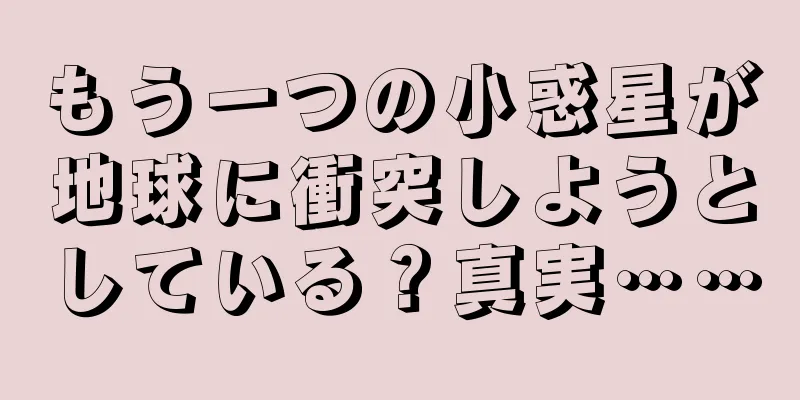 もう一つの小惑星が地球に衝突しようとしている？真実……