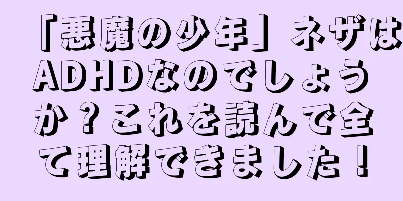 「悪魔の少年」ネザはADHDなのでしょうか？これを読んで全て理解できました！