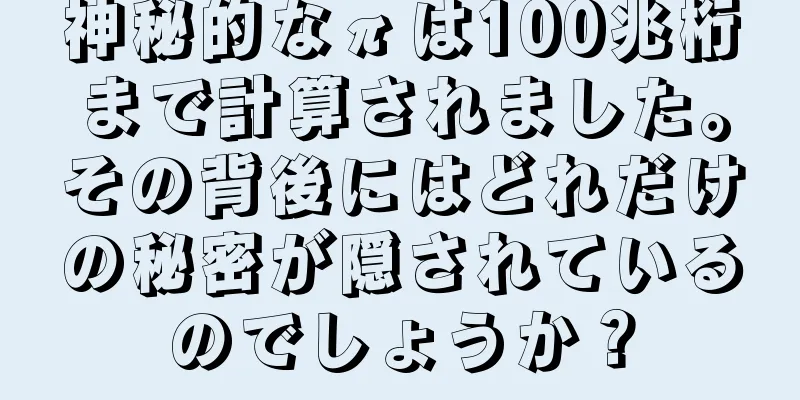 神秘的なπは100兆桁まで計算されました。その背後にはどれだけの秘密が隠されているのでしょうか？