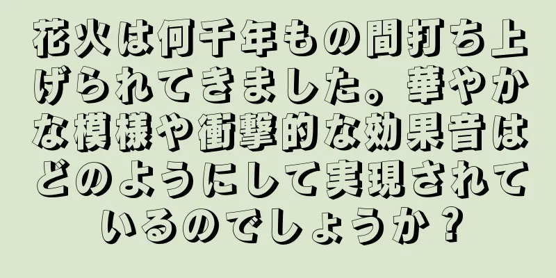 花火は何千年もの間打ち上げられてきました。華やかな模様や衝撃的な効果音はどのようにして実現されているのでしょうか？