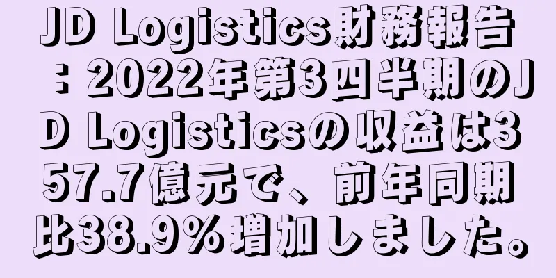 JD Logistics財務報告：2022年第3四半期のJD Logisticsの収益は357.7億元で、前年同期比38.9％増加しました。