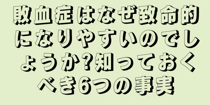 敗血症はなぜ致命的になりやすいのでしょうか?知っておくべき6つの事実