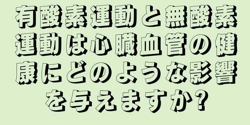 有酸素運動と無酸素運動は心臓血管の健康にどのような影響を与えますか?