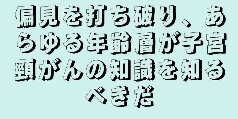 偏見を打ち破り、あらゆる年齢層が子宮頸がんの知識を知るべきだ