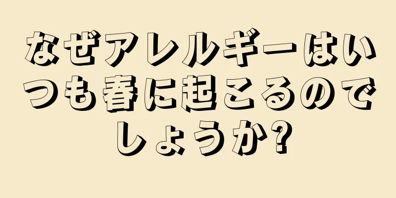 なぜアレルギーはいつも春に起こるのでしょうか?