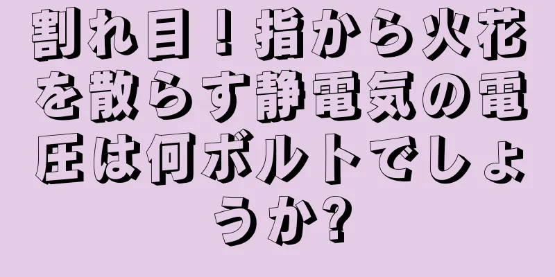 割れ目！指から火花を散らす静電気の電圧は何ボルトでしょうか?
