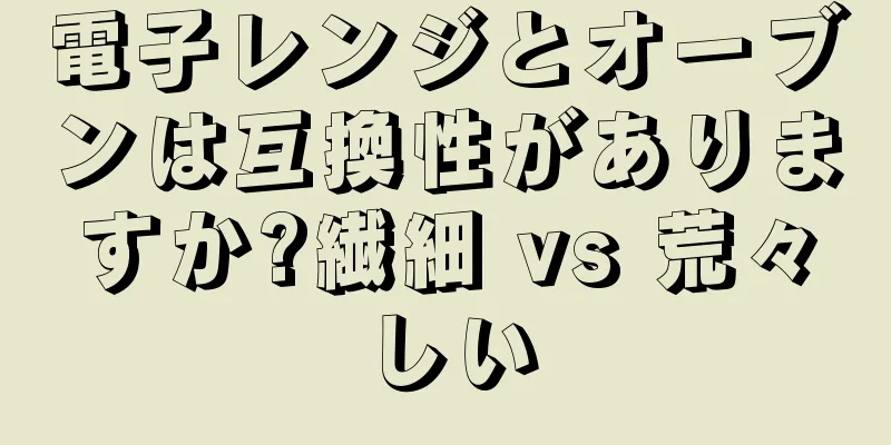 電子レンジとオーブンは互換性がありますか?繊細 vs 荒々しい
