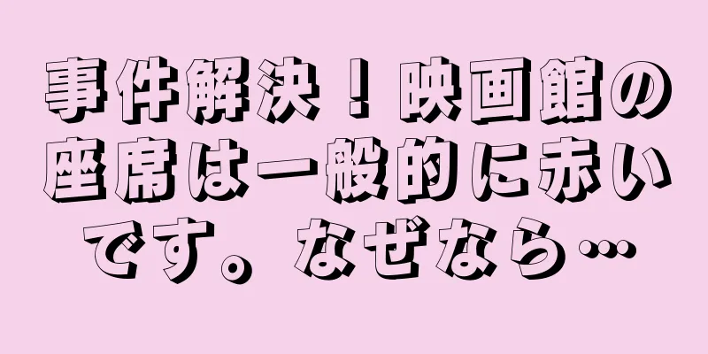 事件解決！映画館の座席は一般的に赤いです。なぜなら…