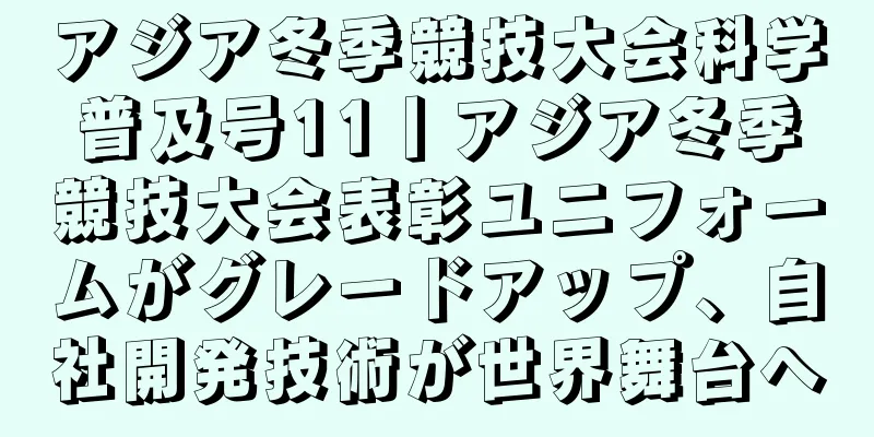 アジア冬季競技大会科学普及号11丨アジア冬季競技大会表彰ユニフォームがグレードアップ、自社開発技術が世界舞台へ