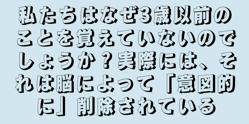 私たちはなぜ3歳以前のことを覚えていないのでしょうか？実際には、それは脳によって「意図的に」削除されている