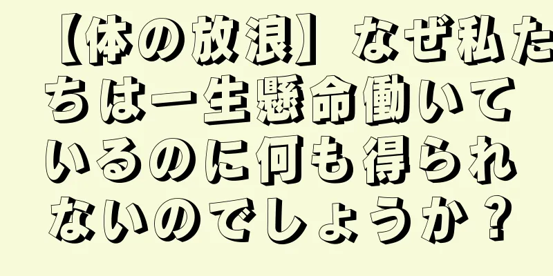 【体の放浪】なぜ私たちは一生懸命働いているのに何も得られないのでしょうか？