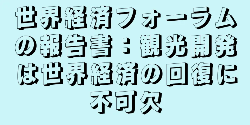 世界経済フォーラムの報告書：観光開発は世界経済の回復に不可欠