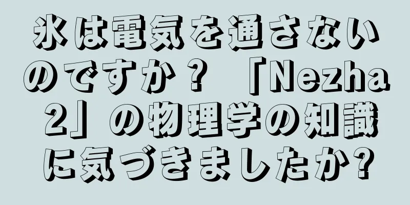氷は電気を通さないのですか？ 「Nezha 2」の物理学の知識に気づきましたか?