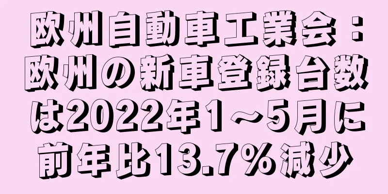 欧州自動車工業会：欧州の新車登録台数は2022年1～5月に前年比13.7％減少