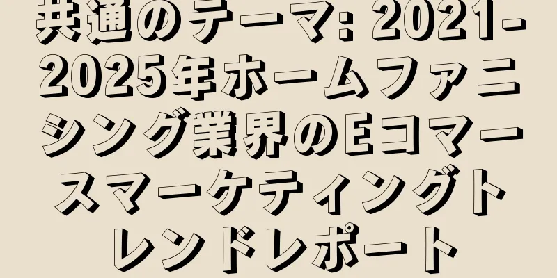 共通のテーマ: 2021-2025年ホームファニシング業界のEコマースマーケティングトレンドレポート