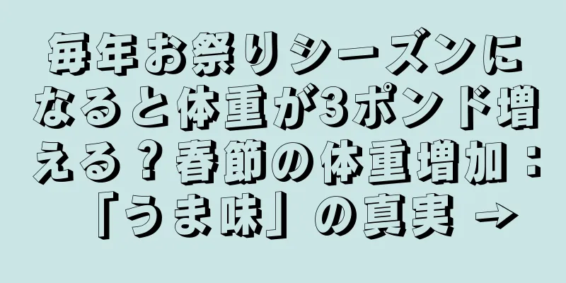 毎年お祭りシーズンになると体重が3ポンド増える？春節の体重増加：「うま味」の真実 →