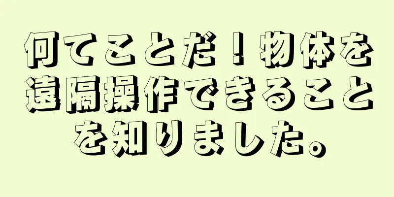 何てことだ！物体を遠隔操作できることを知りました。