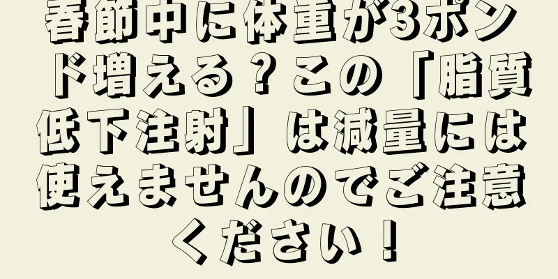 春節中に体重が3ポンド増える？この「脂質低下注射」は減量には使えませんのでご注意ください！
