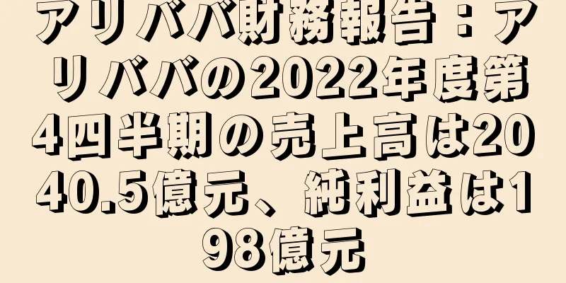 アリババ財務報告：アリババの2022年度第4四半期の売上高は2040.5億元、純利益は198億元