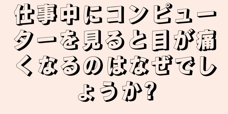 仕事中にコンピューターを見ると目が痛くなるのはなぜでしょうか?