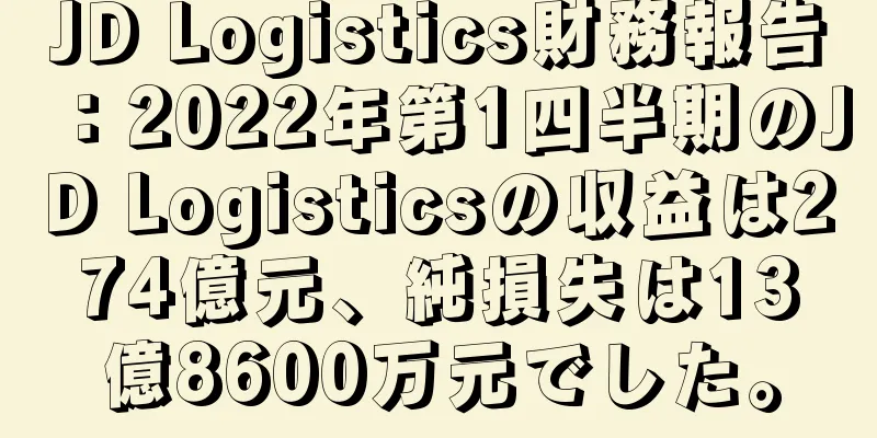 JD Logistics財務報告：2022年第1四半期のJD Logisticsの収益は274億元、純損失は13億8600万元でした。